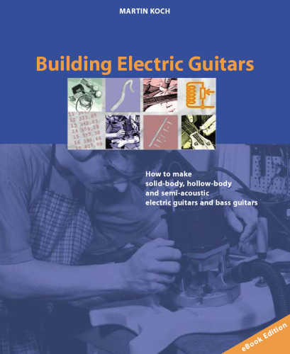 Building Electric Guitars: How to Make Solid-Body, Hollow-Body and Semi-Acoustic Electric Guitars and Bass Guitars