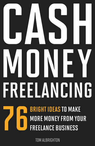 Cash Money Freelancing: 76 bright ideas to make more money from your freelance business