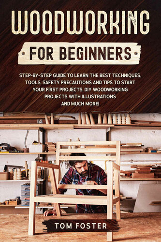 Woodworking for Beginners: Step-by-Step Guide to Learn the Best Techniques, Tools, Safety Precautions and Tips to Start Your First Projects. DIY Woodworking Projects with Illustrations and Much More!