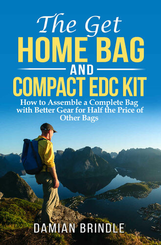 The Get Home Bag and Compact EDC Kit: How to Assemble a Complete Bag with Better Gear for Half the Price of Other Bags