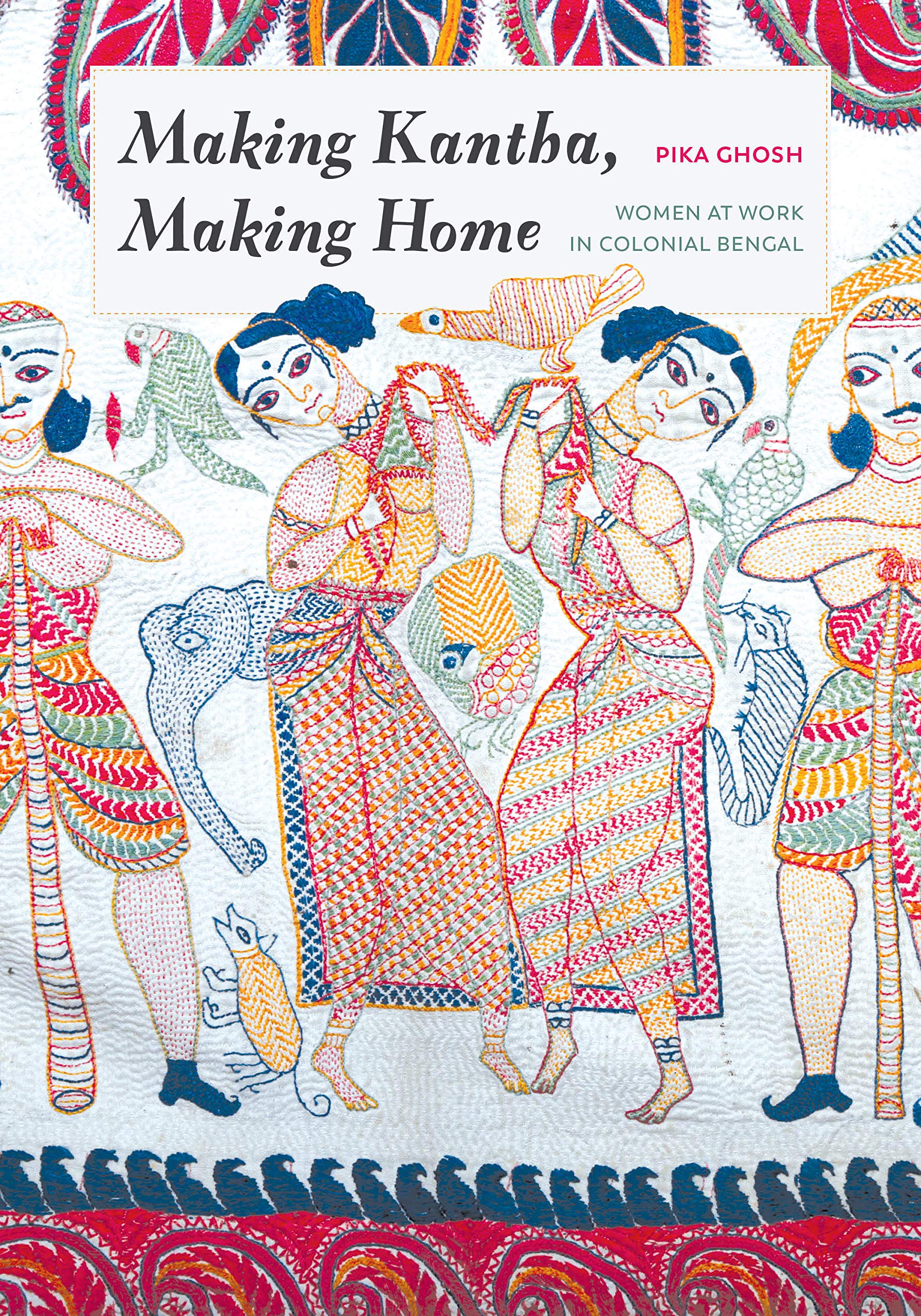 Making Kantha, Making Home: Women at Work in Colonial Bengal