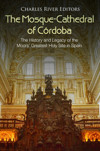 The Mosque-Cathedral of Córdoba: The History and Legacy of the Moors’ Greatest Holy Site in Spain