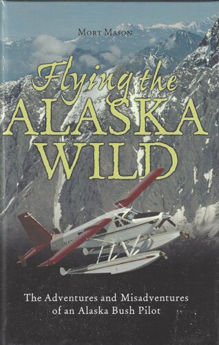 Flying the Alaska Wild: The Adventures and Misadventures of an Alaska Bush Pilot