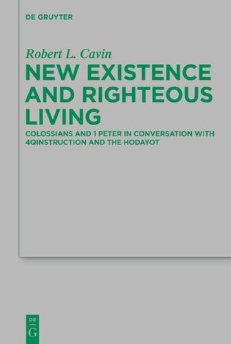 New Existence and Righteous Living: Colossians and 1 Peter in Conversation with 4qinstruction and the Hodayot (Beihefte Zur Zeitschrift Fur die ... fur die Neutestamentliche Wissenschaft, 197)