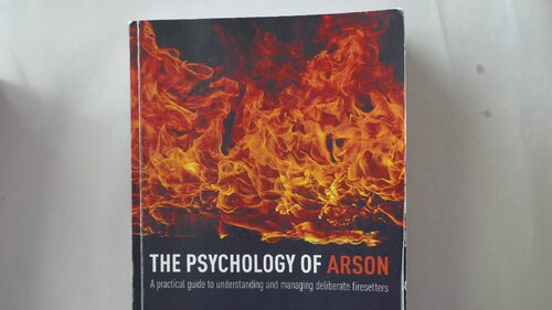 The Psychology of Arson: A Practical Guide to Understanding and Managing Deliberate Firesetters