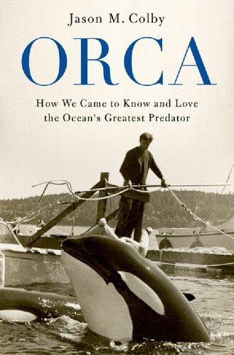 Orca: How We Came to Know and Love the Ocean's Greatest Predator