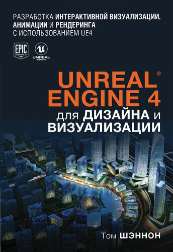 Unreal® Engine 4 для дизайна и визуализации: [разработка интерактивной визуализации, анимации и рендеринга с использованием UE4]