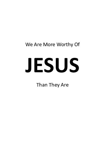 We are More Worthy of Jesus than They Are