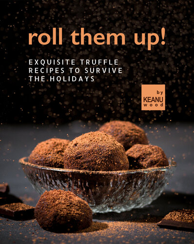 Roll Them Up!: Exquisite Truffle Recipes to Survive the Holidays