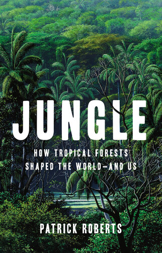 Jungle: How Tropical Forests Shaped the World—and Us