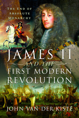 James II and the First Modern Revolution: The End of Absolute Monarchy