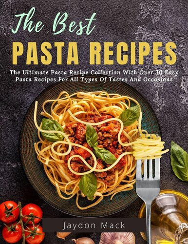 The Best Pasta Recipes: The Ultimate Pasta Recipe Collection With Over 30 Easy Pasta Recipes For All Types Of Tastes And Occasions