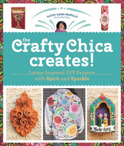 The Crafty Chica Creates!: Latinx-Inspired DIY Projects with Spirit and Sparkle