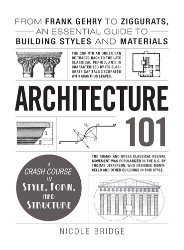 Architecture 101: From Frank Gehry to Split Ogees, an Essential Guide to Building Styles and Materials: From Frank Gehry to Ziggurats, an Essential Guide to Building Styles and Materials