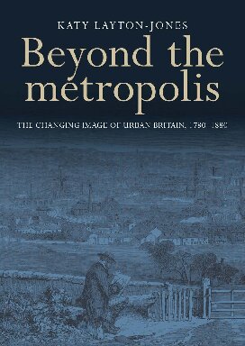 Beyond the metropolis: The changing image of urban Britain, 1780–1880