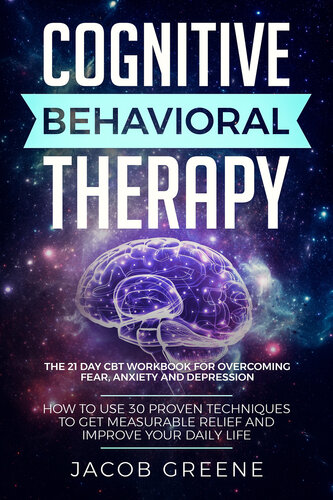 Cognitive Behavioral Therapy : The 21 Day CBT Workbook for Overcoming Fear, Anxiety And Depression: How To Use 30 Proven Techniques To Get Measurable Relief and Improve Your Daily Life