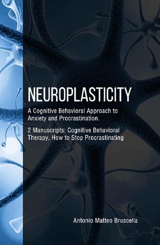 Neuroplasticity: A Cognitive Behavioral Approach to Anxiety and Procrastination. 2 Manuscripts : Cognitive Behavioral Therapy, How to Stop Procrastinating