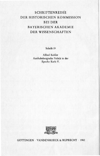 Antihabsburgische Politik in der Epoche Karls V. : d. reichsstand. Opposition gegen d. Wahl Ferdinands I. zum röm. Kaiser u. gegen d. Anerkennung seines Königtums (1524-1534)