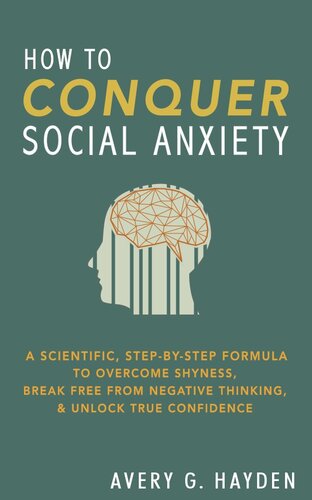 How to Conquer Social Anxiety: A Scientific, Step-By-Step Forumla to Overcome Shyness, Break Free From Negative Thinking, and Unlock True Confidence