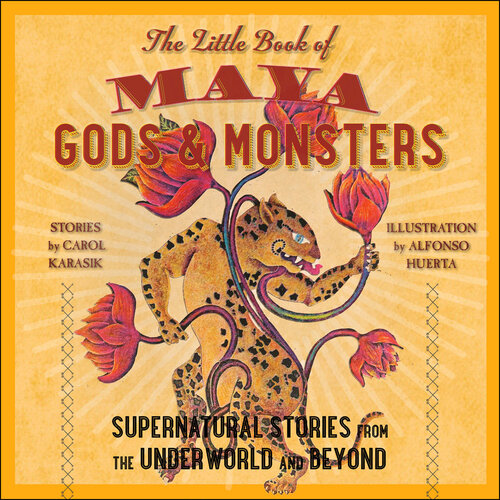 The Little Book of Maya Gods and Monsters: Supernatural Stories from the Underworld and Beyond