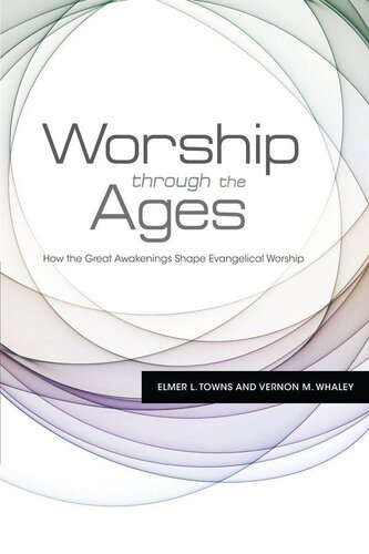 Worship Through the Ages: How the Great Awakenings Shape Evangelical Worship: How the Great Awakenings Shape Evangelical Worship