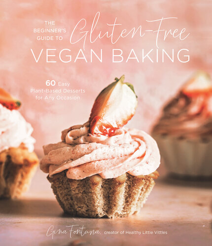 The Beginner's Guide to Gluten-Free Vegan Baking: 60 Easy Plant-Based Desserts for Any Occasion