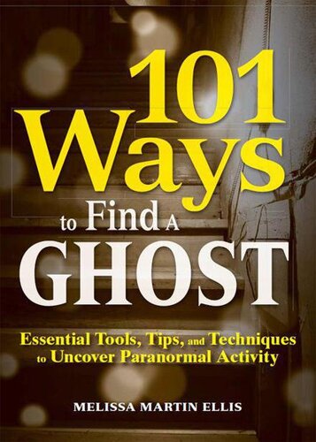 101 Ways to Find a Ghost: Essential Tools, Tips, and Techniques to Uncover Paranormal Activity