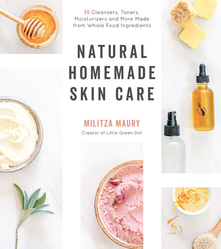 Natural Homemade Skin Care: 60 Cleansers, Toners, Moisturizers and More Made from Whole Food Ingredients