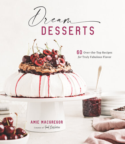 Dream Desserts: 60 Over-the-Top Recipes for Truly Fabulous Flavor