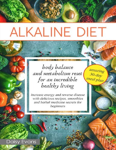 ALKALINE DIET: Body Balance and Metabolism Reset for an Incredible Healthy Living (Increase Energy and Reverse Disease with Delicious Recipes, Smoothies and Herbal Medicine Secrets for Beginners)