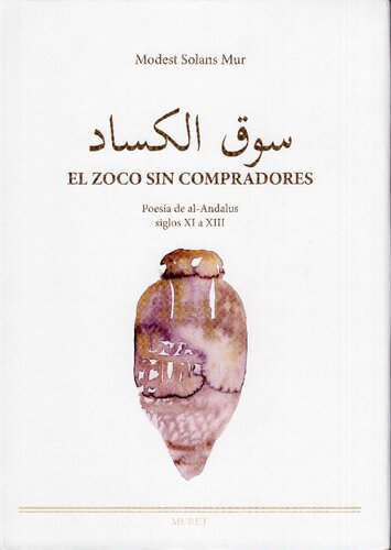 El zoco sin compradores. Poesía de al-Andalus, siglos XI a XIII