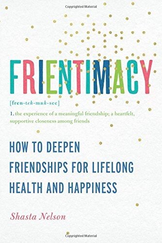 Frientimacy: 10 Ways to Improve Your Friendships and Deepen Your Life