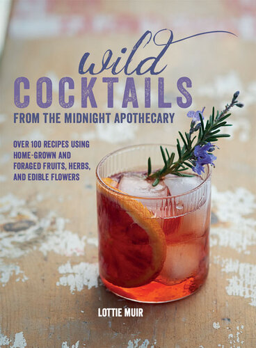 Wild Cocktails from the Midnight Apothecary : Over 100 recipes using home-grown and foraged fruits, herbs, and edible flowers