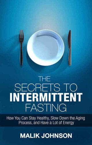 The Secrets to Intermittent Fasting: How You Can Stay Healthy, Slow Down the Aging Process, and Have a Lot of Energy