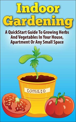 Indoor Gardening: A Quickstart Guide to Growing Herbs and Vegetables in Your House, Apartment or Any Small Space