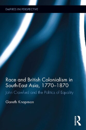 Race and British Colonialism in Southeast Asia, 1770-1870: John Crawfurd and the Politics of Equality