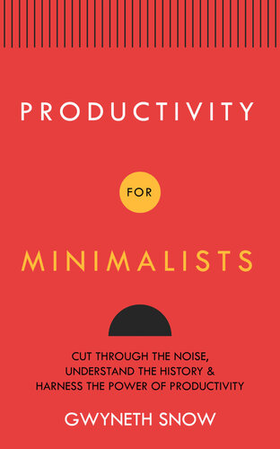 Productivity for Minimalists : Cut Through the Noise, Understand the History & Harness the Power of Productivity