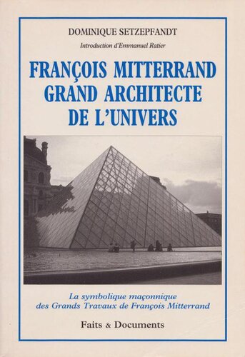 François Mitterrand grand architecte de l'univers : la symbolique maçonnique des grands travaux de François Mitterrand