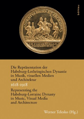 Die Repräsentation der Habsburg-Lothringischen Dynastie in Musik, visuellen Medien und Architektur/Representing the Habsburg-Lorraine Dynasty in Music, Visual Media and Architecture. 1618-1918