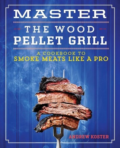 Master the Wood Pellet Grill: A Cookbook to Smoke Meats and More Like a Pro