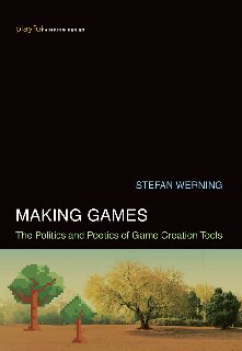 Making Games. The Politics and Poetics of Game Creation Tools