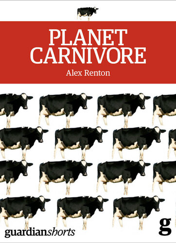 Planet Carnivore: Why cheap meat costs the Earth (and how to pay the bill)