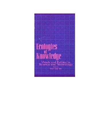 Ecologies of Knowledge: Work and Politics in Science and Technology