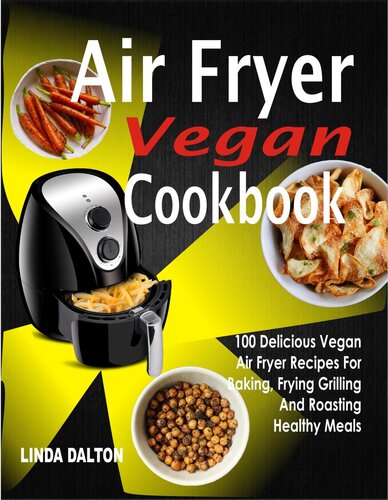 Air Fryer Vegan Cookbook: 100 Delicious Vegan Air Fryer Recipes For Baking, Frying Grilling And Roasting Healthy Meals