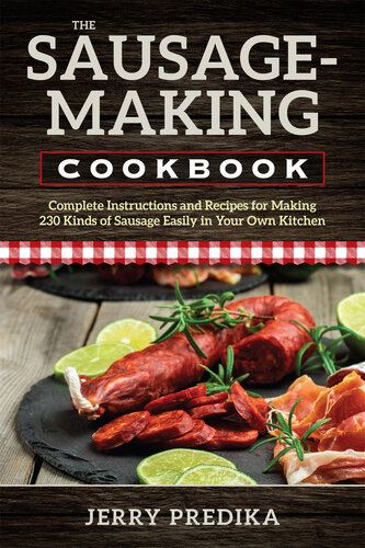 The Sausage-Making Cookbook: Complete Instructions and Recipes for Making 230 Kinds of Sausage Easily in Your Own Kitchen