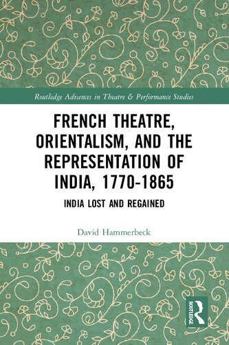 French Theatre, Orientalism, and the Representation of India, 1770-1865: India Lost and Regained