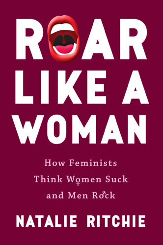 Roar Like a Woman: How Feminists Think Women Suck and Men Rock