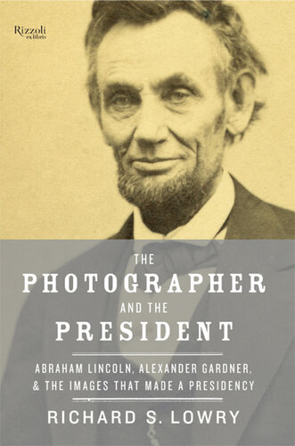 The Photographer and the President: Abraham Lincoln, Alexander Gardner, and the Images That Made a Presidency