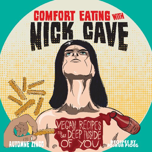 Comfort Eating with Nick Cave: Vegan Recipes to Get Deep Inside of You (Vegan Cookbooks)