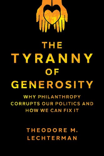 The Tyranny of Generosity: Why Philanthropy Corrupts Our Politics and How We Can Fix It